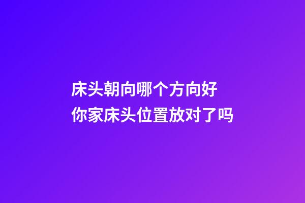 床头朝向哪个方向好 你家床头位置放对了吗
